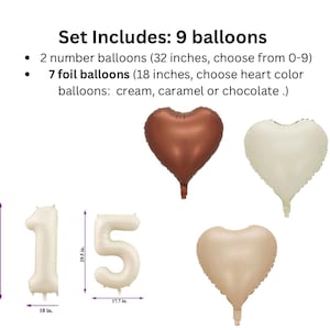 May include: Set of 9 balloons for a party or celebration. Includes two 32-inch number balloons and seven 18-inch heart-shaped foil balloons. The heart balloons are available in cream, caramel, or chocolate.