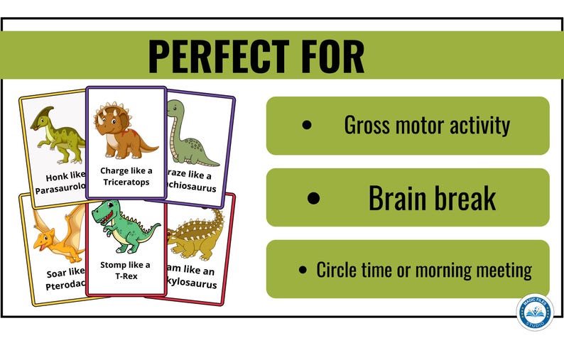 May include: A set of colorful dinosaur-themed cards with illustrations of different dinosaurs and instructions to move like them. The cards say "Honk like a Parasaurolophus", "Charge like a Triceratops", "Raze like a Chiosaurus", "Soar like a Pterodactyl", "Stomp like a T-Rex", and "Am like an Ankylosaurus". The text "PERFECT FOR" is at the top of the image. Below the cards are three bullet points with the text "Gross motor activity", "Brain break", and "Circle time or morning meeting".
