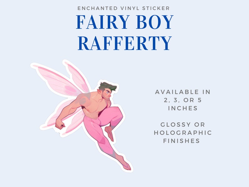 May include: A pink fairy boy sticker with wings, wearing pink pants and flying. The sticker is available in 2, 3, or 5 inches and comes in glossy or holographic finishes.  "FAIRY BOY RAFFERTY" is written in blue text at the top of the image.