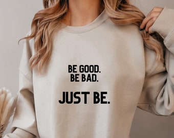 be good be bad just be, sweatshirt, inspirational quotes, trendy sweater, crew neck sweatshirt, unisex long sleeve, Empowered Women, Quotes