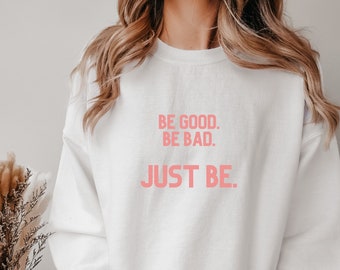 be good be bad just be, sweatshirt, inspirational quotes, trendy sweater, crew neck sweatshirt, girls long sleeve top, Empowered Women,