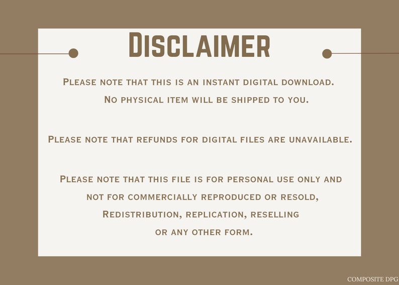 May include: A disclaimer notice with the text "PLEASE NOTE THAT THIS IS AN INSTANT DIGITAL DOWNLOAD. NO PHYSICAL ITEM WILL BE SHIPPED TO YOU. PLEASE NOTE THAT REFUNDS FOR DIGITAL FILES ARE UNAVAILABLE. PLEASE NOTE THAT THIS FILE IS FOR PERSONAL USE ONLY AND NOT FOR COMMERCIALLY REPRODUCED OR RESOLD, REDISTRIBUTION, REPLICATION, RESELLING OR ANY OTHER FORM."