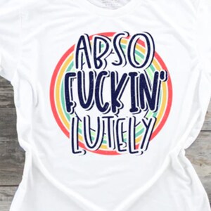 ABSOFUCKINLUTELY DTF TSHIRT, Adult Humor, Sarcastic, Graphic, Funny, Full Color
