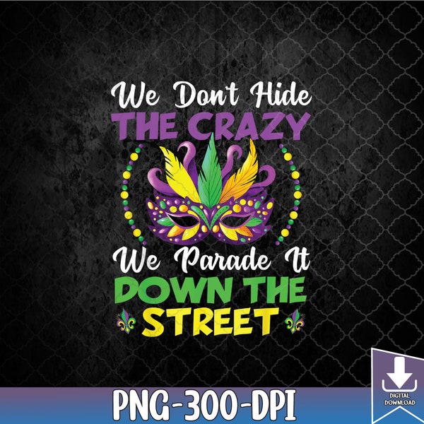 We Don't Hide Crazy We Parade It Down The Street Mardi Gras png, We Don't Hide png, We Parade It Down png, PNG, Sublimation Design