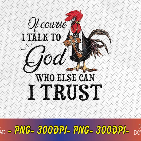 Chicken Of Course I Talk To God Who Else Can I Trust Png, Digital Download