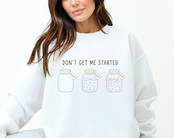 Sourdough Starter Sweatshirt, Bread Maker, Gift for Baker, Don't Get Me Started Hoodie Crewneck