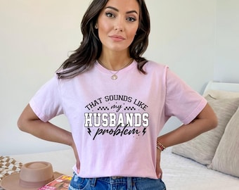 That Sounds Like My Husbands Problem Shirt, Sassy Tee, Sarcastic Wife