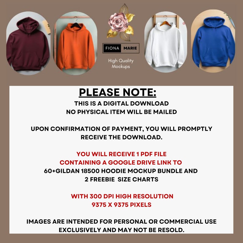 May include: A digital download of 60+ hoodie mockups in various colors, including maroon, orange, white, and blue. The mockups are high resolution and come with two free size charts. The text "FIONA MARIE High Quality Mockups" is visible in the image. The text "PLEASE NOTE: THIS IS A DIGITAL DOWNLOAD NO PHYSICAL ITEM WILL BE MAILED UPON CONFIRMATION OF PAYMENT, YOU WILL PROMPTLY RECEIVE THE DOWNLOAD. YOU WILL RECEIVE 1 PDF FILE CONTAINING A GOOGLE DRIVE LINK TO 60+GILDAN 18500 HOODIE MOCKUP BUNDLE AND 2 FREEBIE SIZE CHARTS WITH 300 DPI HIGH RESOLUTION 9375 X 9375 PIXELS IMAGES ARE INTENDED FOR PERSONAL OR COMMERCIAL USE EXCLUSIVELY AND MAY NOT BE RESOLD." is also visible in the image.