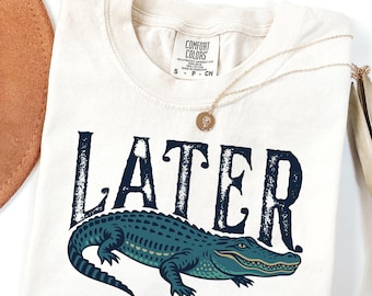 Comfort Colors® Later Gator Shirt, Funny Alligator Southern Tee, Retro Swamp Life Shirt, Florida Style Graphic shirt Gift, Sarcastic Animal