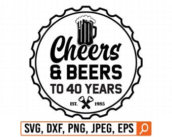 Cheers and beers to 40 years svg, Cheers & beers to 40 years svg, Cheers beers to 40 years svg, 40th birthday svg, Forty birthday, 40 years