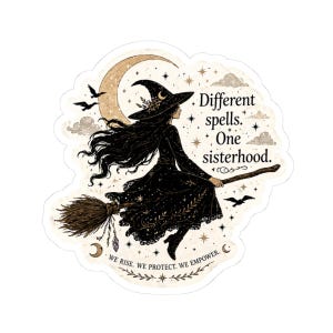 May include: A sticker depicting a witch on a broomstick, set against a crescent moon and stars. The witch is in a black dress and hat. Text says "Different spells. One sisterhood. We rise. We protect. We empower."