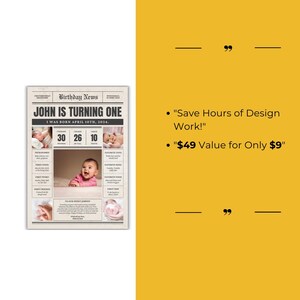 May include: A printable birthday newspaper template for a child turning one year old. The template features a black and white newspaper design with a headline that says "John is turning one." The template includes space for photos, milestones, and other details about the child's first year. The text "Save Hours of Design Work!" and "$49 Value for Only $9" is also included.