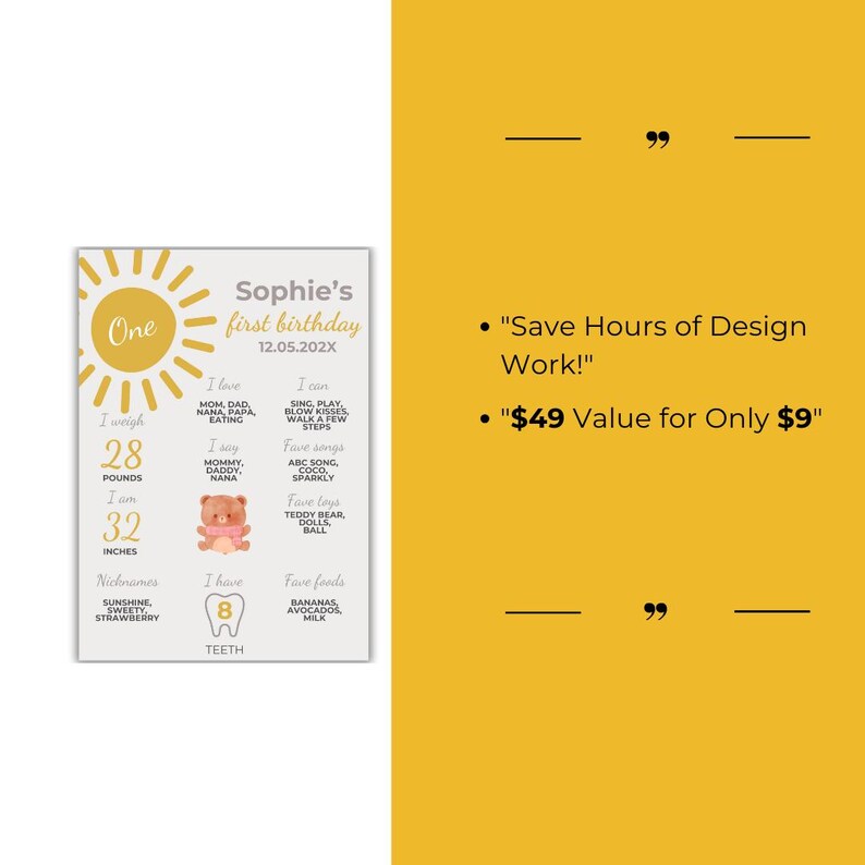 May include: A printable first birthday poster for a baby girl named Sophie. The poster features a yellow sun with the word "One" inside, a teddy bear, and a tooth with the number 8. The poster includes information about the baby's weight, height, favorite foods, and activities. The text on the poster reads "Sophie's first birthday 12.05.202X".