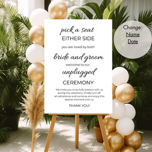 May include: A white sign with black text on an easel. The sign reads "pick a seat either side you are loved by both bride and groom welcome to our unplugged ceremony we invite you to be fully present with us during the ceremony kindly turn off all cell phones and cameras and enjoy this special moment with us thank you!"  Change: Name Date