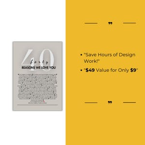May include: A printable poster with a gray background and black text. The poster features the number 40 with the word "forty" underneath. The text "Reasons We Love You" is below the number. The poster includes a list of 40 reasons to love someone. The text "Save Hours of Design Work!" and "$49 Value for Only $9" is also included.