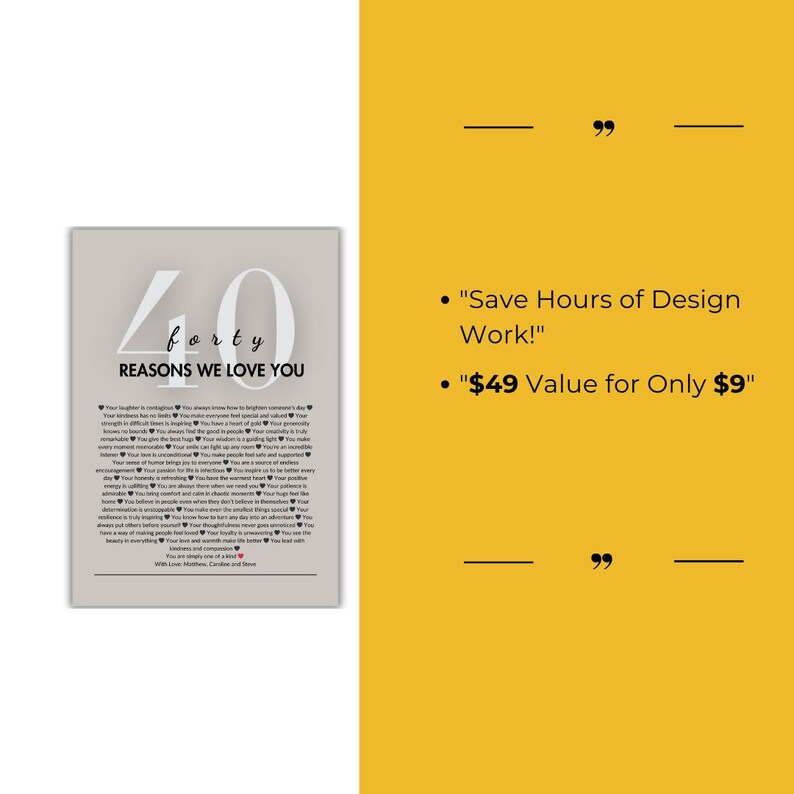 May include: A printable poster with a gray background and black text. The poster features the number 40 with the word "forty" underneath. The text "Reasons We Love You" is below the number. The poster includes a list of 40 reasons to love someone. The text "Save Hours of Design Work!" and "$49 Value for Only $9" is also included.