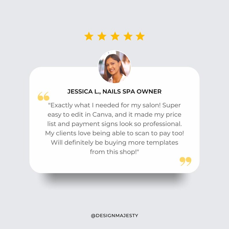 May include: Five star review of a business with a woman's headshot and the text "JESSICA L., NAILS SPA OWNER" and a quote: "Exactly what I needed for my salon! Super easy to edit in Canva, and it made my price list and payment signs look so professional. My clients love being able to scan to pay too! Will definitely be buying more templates from this shop!" and the text "@DESIGNMAJESTY"