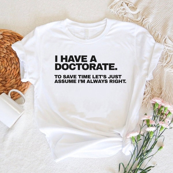 PhD Graduation Shirt,Medical Student Tee,PhD Graduation Party Gifts,I Have A Doctorate To Save Time Lets Just Assume I'm Always Right Shirt