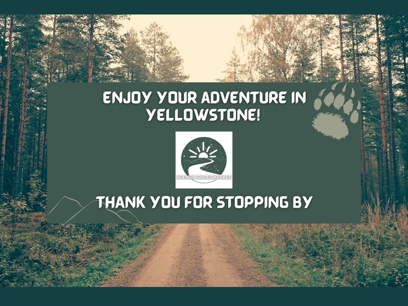 May include: A green background with a dirt road leading into a forest. The text "Enjoy your adventure in Yellowstone!" is at the top of the image. A bear paw print is in the upper right corner. The text "Thank you for stopping by" is at the bottom of the image. A logo for Scenic Route Trails is in the center of the image.