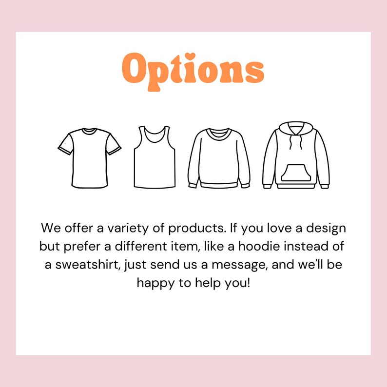 Pu&ograve; includere: Una grafica che mostra quattro diverse opzioni di abbigliamento: una t-shirt, una canotta, una felpa e una felpa con cappuccio. Il testo "Options" &egrave; in arancione nella parte superiore della grafica. Il testo sotto la grafica recita: "Offriamo una variet&agrave; di prodotti. Se ti piace un design ma preferisci un articolo diverso, come una felpa con cappuccio invece di una felpa, inviaci semplicemente un messaggio e saremo lieti di aiutarti!"