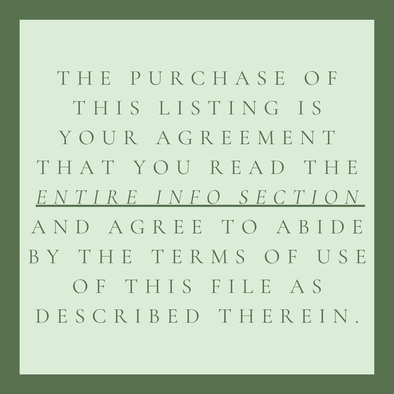 May include: Text on a light green background with a dark green border. The text reads: "THE PURCHASE OF THIS LISTING IS YOUR AGREEMENT THAT YOU READ THE ENTIRE INFO SECTION AND AGREE TO ABIDE BY THE TERMS OF USE OF THIS FILE AS DESCRIBED THEREIN."