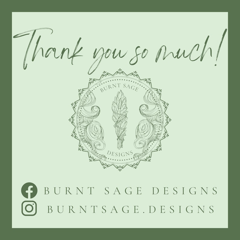 May include: Thank you so much! Burnt Sage Designs logo with a hand-drawn illustration of a bundle of sage. Social media icons for Facebook and Instagram with the text Burnt Sage Designs and BurntSage.Designs.