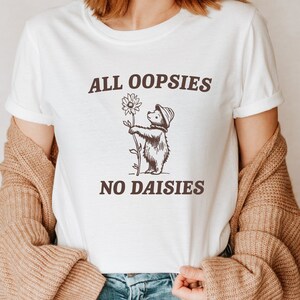 All Oopsies No Daisies Shirt - Funny Shirt - Cartoon Meme Top - Raccoon Tshirt - Trendy Shirt - Humor Shirt - Gag Gift Tee - Meme Shirt