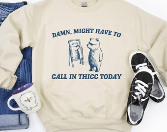 Might Have To Call In Thicc Today – Bear Meme Sweatshirt