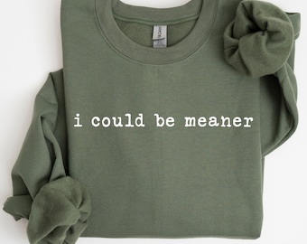 Funny Sarcastic Sweatshirt: I Could Be Meaner Meme Shirt