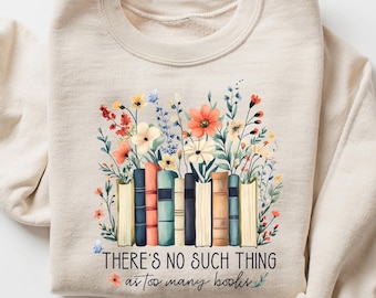 There Is No Such Thing As Too Many Books Sweatshirt, Floral Books Hoodie, Reading Book Lover Shirt, Librarian Shirt, Book Lover Gift