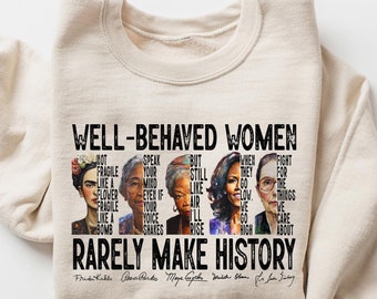 Well Behaved Women Rarely Make History Sweatshirt, Feminist Shirt, Female Empowerment, Strong Women Shirt, Women Rights Shirt, Feminist Gift
