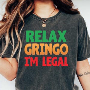 Relax Gringo I&#39;m Legal Shirt, Funny Cinco De Mayo Shirt, Mexican Immigrant Tee, Immigration Latino Shirt, Funny Mexican Shirt, Gringo Shirt
