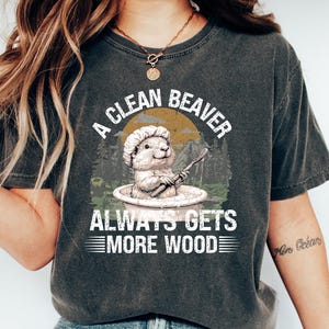 A Clean Beaver Always Gets More Wood T Shirt, Dirty Humor Tee, Adult Humor shirt, Gag Shirt, Inappropriate T-shirt, Woman Aesthetic Tee