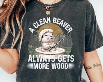 A Clean Beaver Always Gets More Wood T Shirt, Dirty Humor Tee, Adult Humor shirt, Gag Shirt, Inappropriate T-shirt, Woman Aesthetic Tee