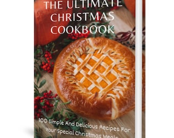 The Ultimate Christmas Cookbook: 100 Simple And Delicious Recipes For Your Special Christmas Meals