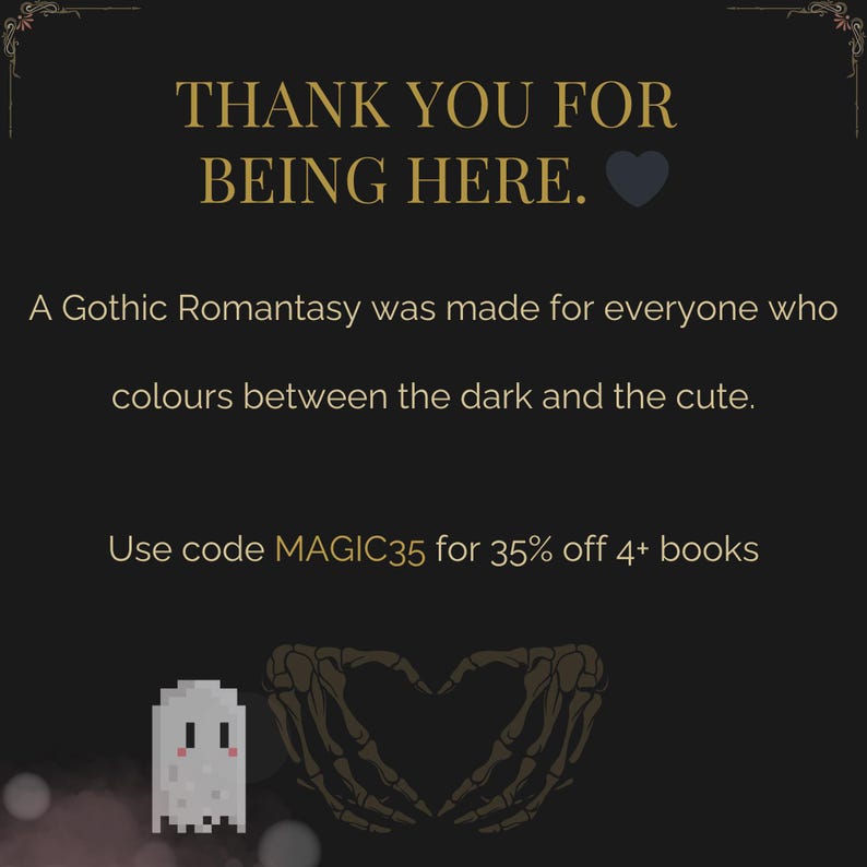May include: Dark background with gold text that reads "THANK YOU FOR BEING HERE." and "A Gothic Romantasy was made for everyone who colours between the dark and the cute." A pixelated ghost and skeleton hands forming a heart are also present.