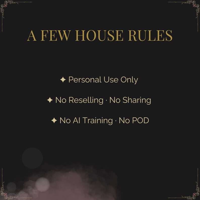 May include: A black background with gold text that reads "A FEW HOUSE RULES." Below, it lists rules: "Personal Use Only," "No Reselling. No Sharing," and "No AI Training. No POD."