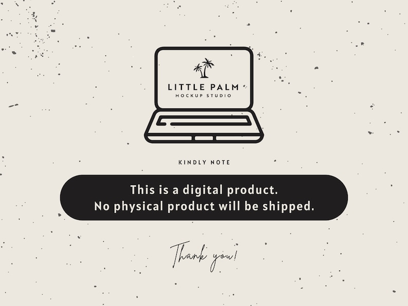 May include: Black and white illustration of a laptop with the text "LITTLE PALM MOCKUP STUDIO" on the screen. The text "KINDLY NOTE" is below the laptop, and a black rectangle with the text "This is a digital product. No physical product will be shipped." is below that. The text "Thank you!" is handwritten in black below the rectangle.
