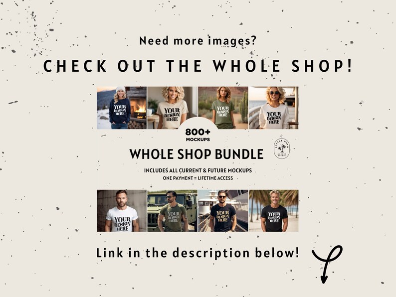 May include: A graphic with text that reads "Need more images? Check out the whole shop!" and "800+ Mockups Whole Shop Bundle Includes all current & future mockups One payment - lifetime access Link in the description below!"  The graphic features a collection of images of people wearing t-shirts, sweatshirts, and hoodies with the text "Your design here" on them.