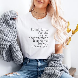 May include: A white t-shirt with black text that reads "Equal rights for the unborn doesn't mean less rights for you. It's not pie."