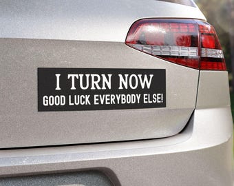 I turn now good luck everybody else sticker for car road rage sarcastic magnet tailgating bumper sticker bad driver gift new driver gift