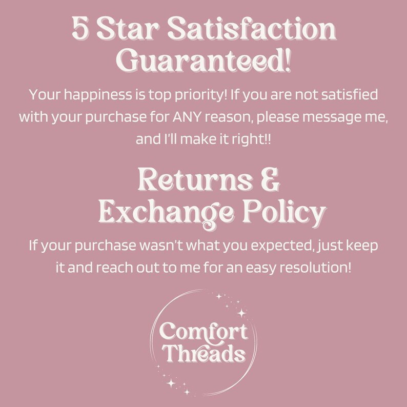 May include: A pink background with white text that reads "5 Star Satisfaction Guaranteed!" and "Returns & Exchange Policy". The text explains that customer happiness is a priority and that returns are accepted. The text also includes the name "Comfort Threads" in a circle with stars.