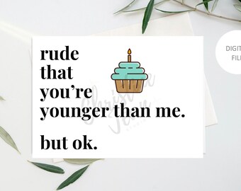 snarky birthday card / rude that you're younger than me. but ok. / hilarious birthday card / funny birthday card for her / for him