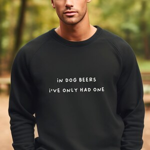 In Dog Beers I've Only Had One Sweatshirt - Unisex Funny Sweatshirt, Comfortable Shirt, Cute Sweater, Funny Quotes Tops