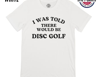 Funny Disc Golf Shirt, I Was Told There Would Be Disc Golf, Disc Golf Tshirt, Disc Golf T-Shirt, Frisbee Golf Shirt, Frisbee Golf Tshirt