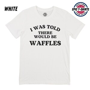 Funny Waffles Shirt, Waffles Tshirt, I Was told There Would Be Waffles, Waffles T-Shirt, Waffles Tee, Funny Waffles Tshirt, Breakfast Shirt