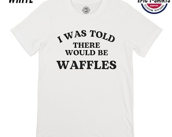 Funny Waffles Shirt, Waffles Tshirt, I Was told There Would Be Waffles, Waffles T-Shirt, Waffles Tee, Funny Waffles Tshirt, Breakfast Shirt
