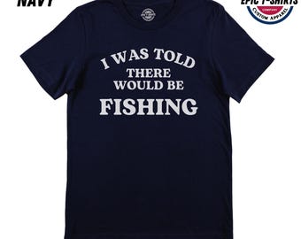 Funny Fishing Shirt, Fisherman Shirt, I Was Told There Would Be Fishing Shirt, Fishing Tshirt, Fishing T-Shirt, Fisherman Tshirt, Fishing