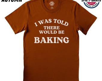 Funny Baking Shirt, I Was told There Would Be Baking Shirt, Baking T-Shirt, Baking Tshirt, Baking Tee, Baker Shirt, Baker Tshirt, Baker Tee