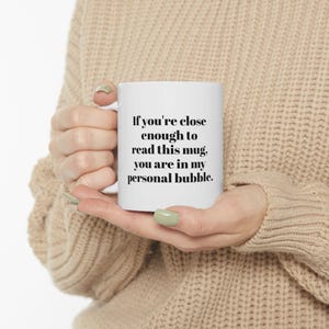 May include: White ceramic mug with black text that reads "If you're close enough to read this mug, you are in my personal bubble."